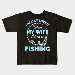 I Really Love It When My Wife Lets Me Go Fishing - Cool Funny Fishing Lover Kids T-Shirt